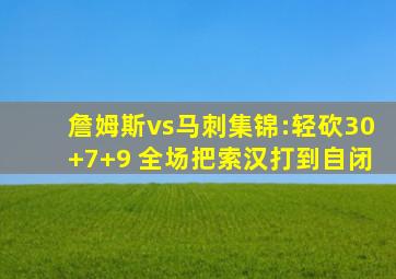 詹姆斯vs马刺集锦:轻砍30+7+9 全场把索汉打到自闭